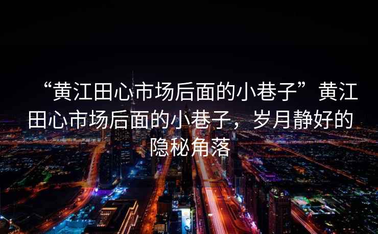 “黃江田心市場后面的小巷子”黃江田心市場后面的小巷子，歲月靜好的隱秘角落