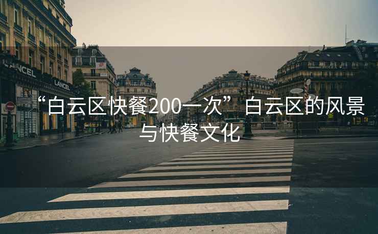 “白云區快餐200一次”白云區的風景與快餐文化