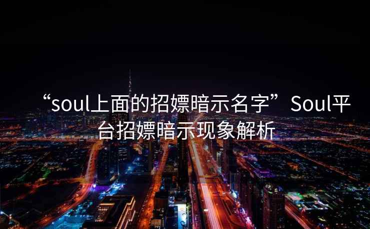 “soul上面的招嫖暗示名字”Soul平臺招嫖暗示現象解析
