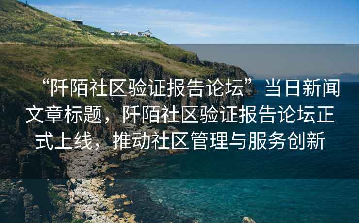 “阡陌社區驗證報告論壇”當日新聞文章標題，阡陌社區驗證報告論壇正式上線，推動社區管理與服務創新