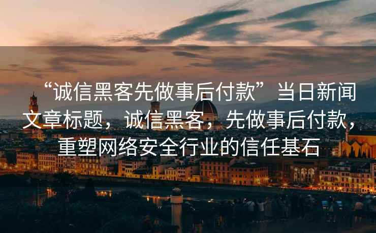 “誠信黑客先做事后付款”當日新聞文章標題，誠信黑客，先做事后付款，重塑網絡安全行業的信任基石