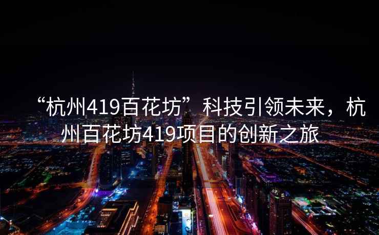 “杭州419百花坊”科技引領未來，杭州百花坊419項目的創(chuàng)新之旅