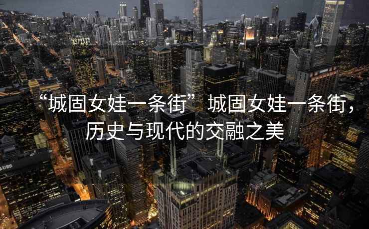“城固女娃一條街”城固女娃一條街，歷史與現代的交融之美