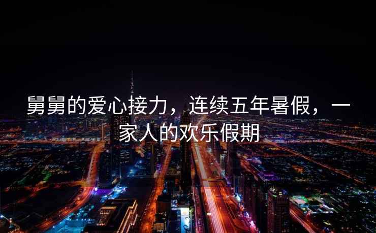 舅舅的愛心接力，連續五年暑假，一家人的歡樂假期