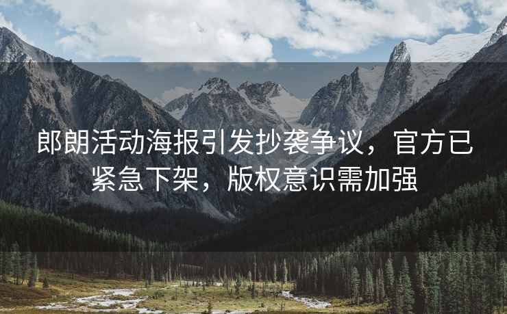 郎朗活動海報引發抄襲爭議，官方已緊急下架，版權意識需加強