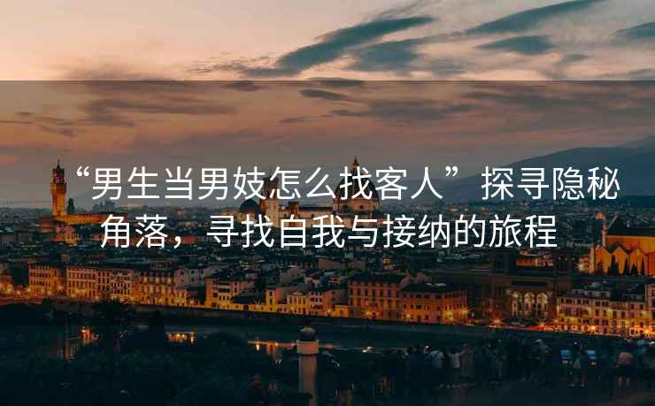 “男生當(dāng)男妓怎么找客人”探尋隱秘角落，尋找自我與接納的旅程