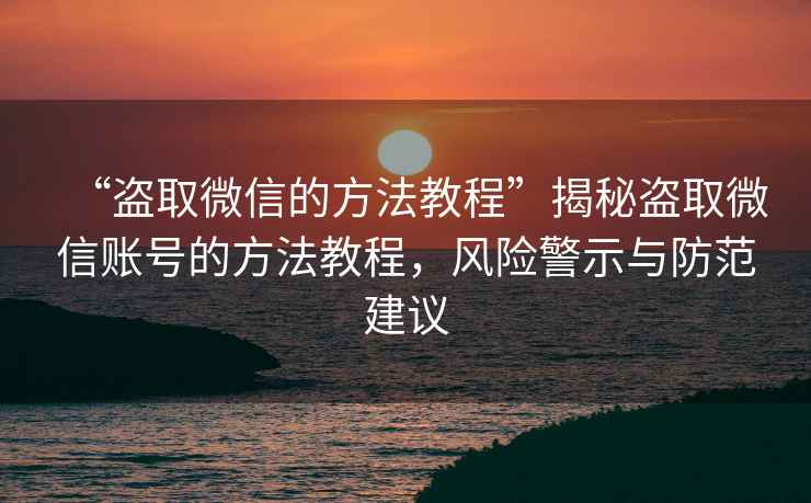 “盜取微信的方法教程”揭秘盜取微信賬號(hào)的方法教程，風(fēng)險(xiǎn)警示與防范建議