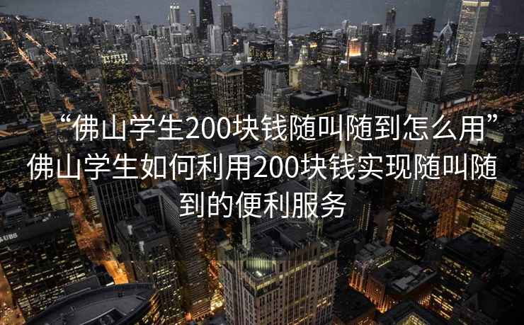 “佛山學生200塊錢隨叫隨到怎么用”佛山學生如何利用200塊錢實現隨叫隨到的便利服務