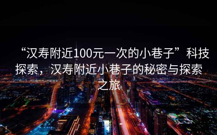 “漢壽附近100元一次的小巷子”科技探索，漢壽附近小巷子的秘密與探索之旅