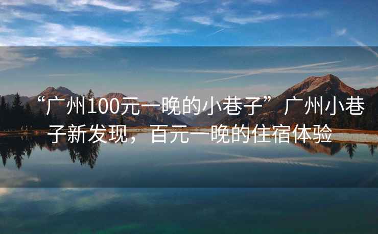 “廣州100元一晚的小巷子”廣州小巷子新發(fā)現(xiàn)，百元一晚的住宿體驗(yàn)