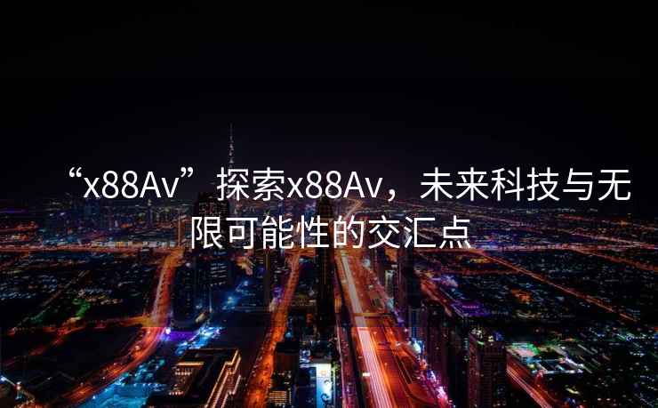 “x88Av”探索x88Av，未來科技與無限可能性的交匯點(diǎn)
