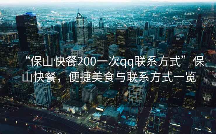 “保山快餐200一次qq聯系方式”保山快餐，便捷美食與聯系方式一覽