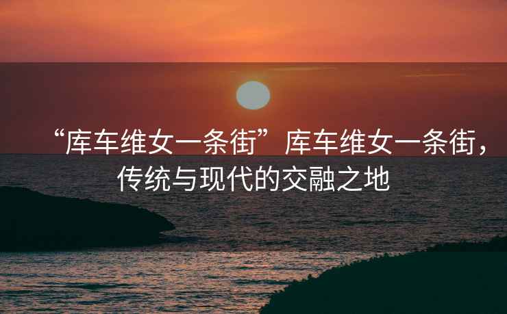 “庫車維女一條街”庫車維女一條街，傳統與現代的交融之地