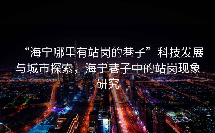 “海寧哪里有站崗的巷子”科技發展與城市探索，海寧巷子中的站崗現象研究