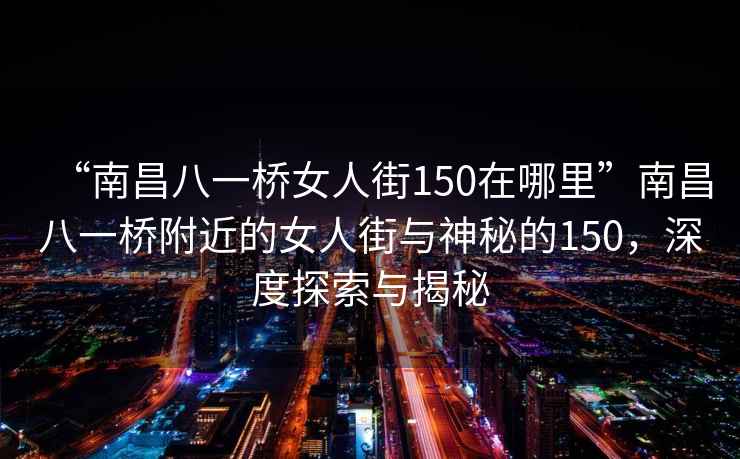 “南昌八一橋女人街150在哪里”南昌八一橋附近的女人街與神秘的150，深度探索與揭秘