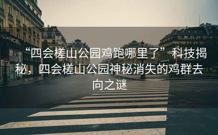 “四會槎山公園雞跑哪里了”科技揭秘，四會槎山公園神秘消失的雞群去向之謎