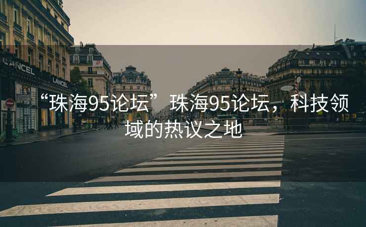 “珠海95論壇”珠海95論壇，科技領域的熱議之地