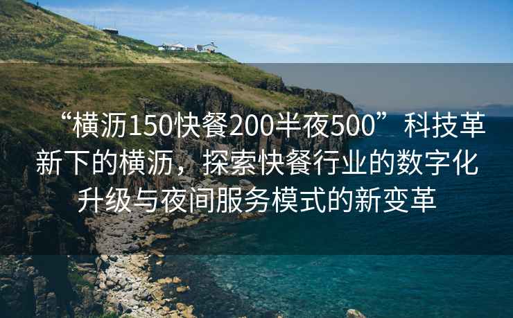 “橫瀝150快餐200半夜500”科技革新下的橫瀝，探索快餐行業(yè)的數(shù)字化升級(jí)與夜間服務(wù)模式的新變革