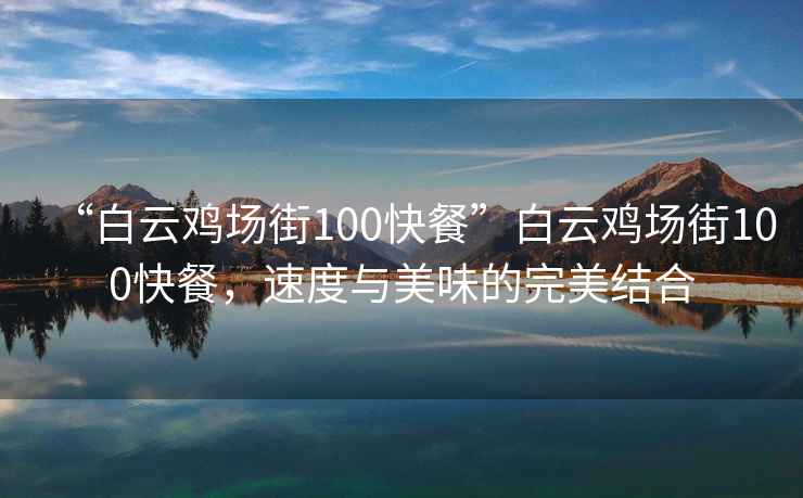 “白云雞場街100快餐”白云雞場街100快餐，速度與美味的完美結合