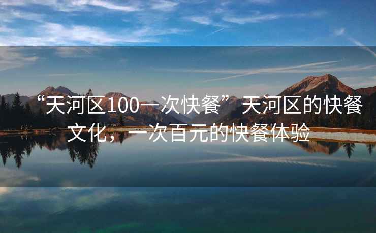 “天河區100一次快餐”天河區的快餐文化，一次百元的快餐體驗