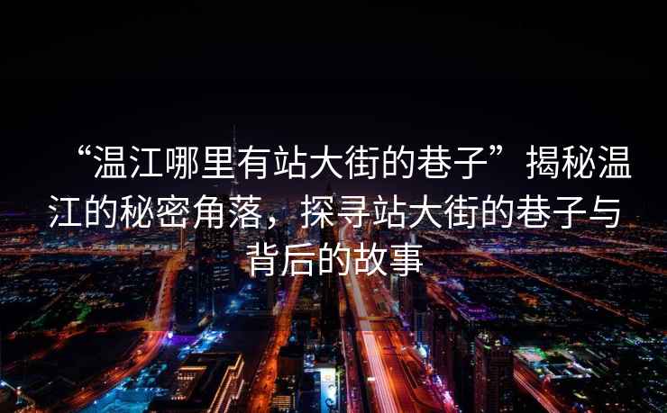 “溫江哪里有站大街的巷子”揭秘溫江的秘密角落，探尋站大街的巷子與背后的故事