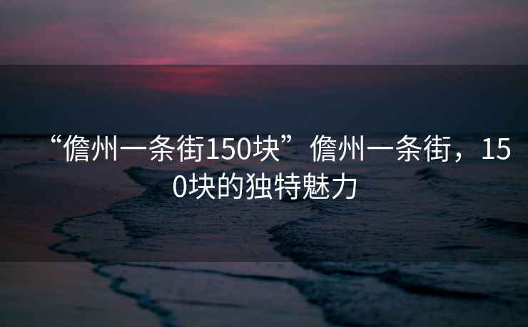 “儋州一條街150塊”儋州一條街，150塊的獨(dú)特魅力