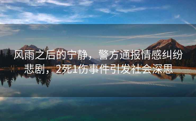風雨之后的寧靜，警方通報情感糾紛悲劇，2死1傷事件引發社會深思