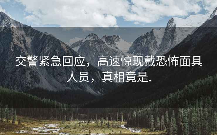 交警緊急回應，高速驚現戴恐怖面具人員，真相竟是.