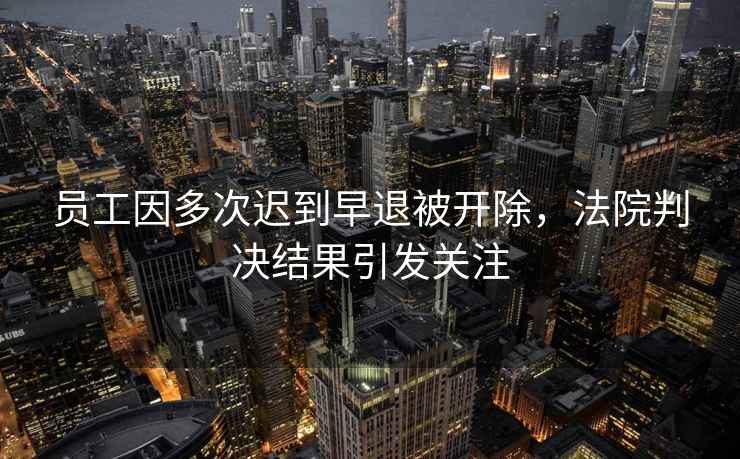 員工因多次遲到早退被開除，法院判決結果引發關注