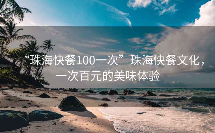 “珠海快餐100一次”珠海快餐文化，一次百元的美味體驗