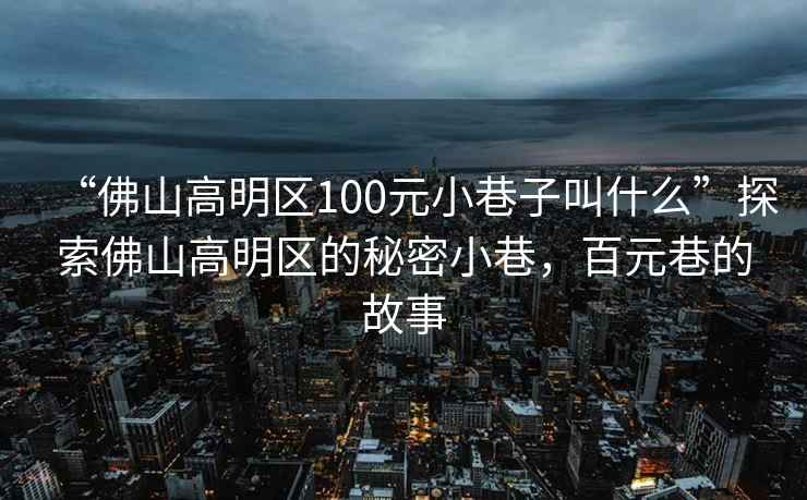 “佛山高明區(qū)100元小巷子叫什么”探索佛山高明區(qū)的秘密小巷，百元巷的故事