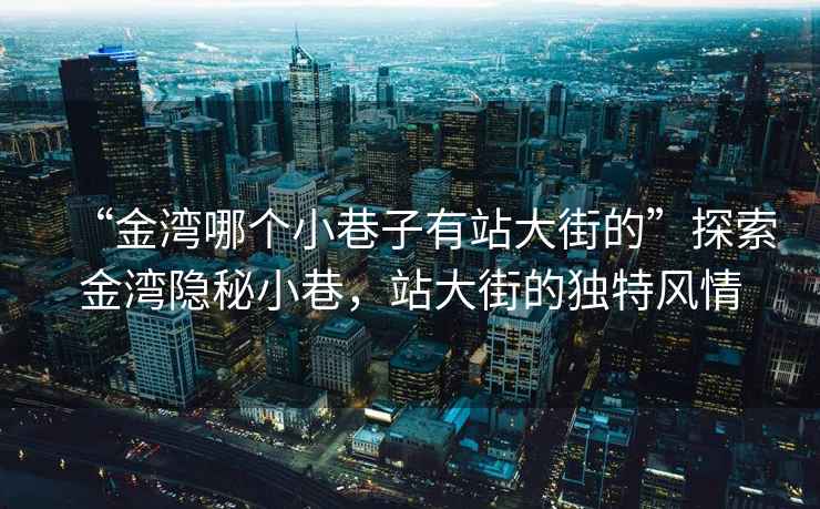 “金灣哪個小巷子有站大街的”探索金灣隱秘小巷，站大街的獨特風情