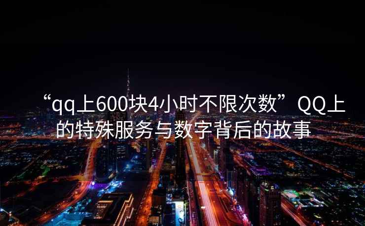 “qq上600塊4小時不限次數”QQ上的特殊服務與數字背后的故事