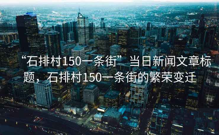 “石排村150一條街”當日新聞文章標題，石排村150一條街的繁榮變遷