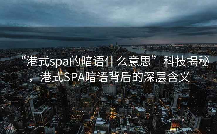 “港式spa的暗語什么意思”科技揭秘，港式SPA暗語背后的深層含義