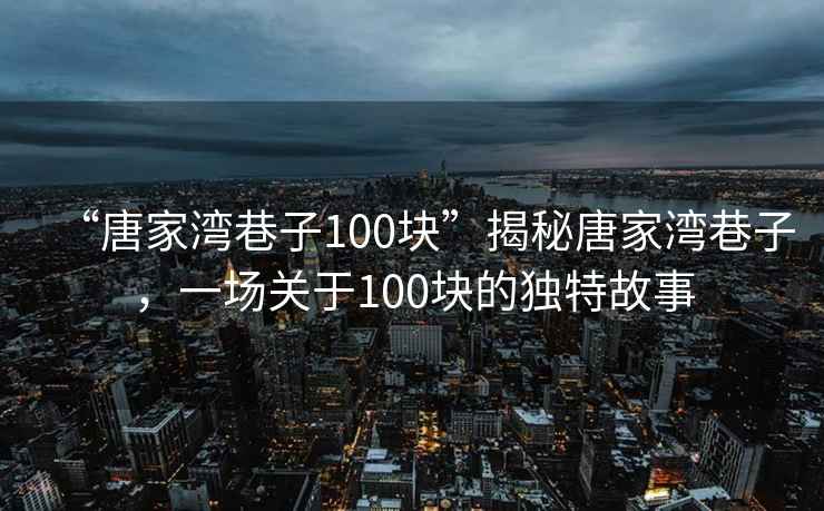 “唐家灣巷子100塊”揭秘唐家灣巷子，一場關于100塊的獨特故事