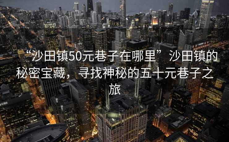 “沙田鎮50元巷子在哪里”沙田鎮的秘密寶藏，尋找神秘的五十元巷子之旅