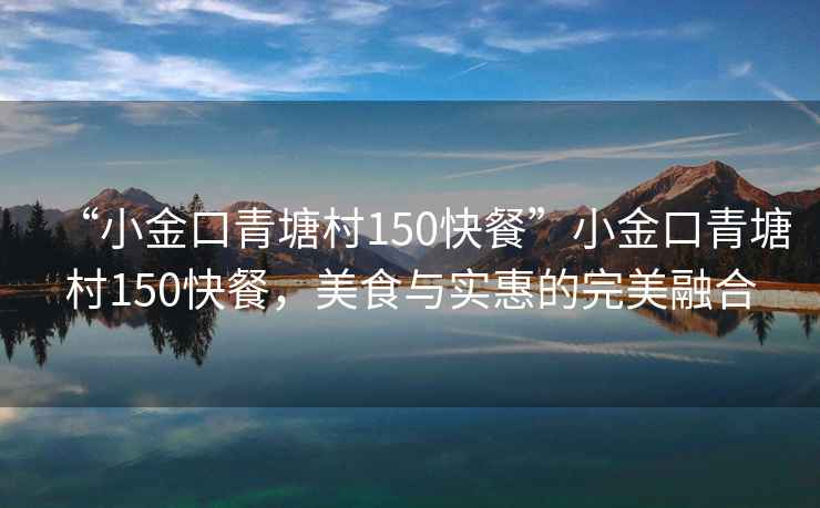 “小金口青塘村150快餐”小金口青塘村150快餐，美食與實(shí)惠的完美融合