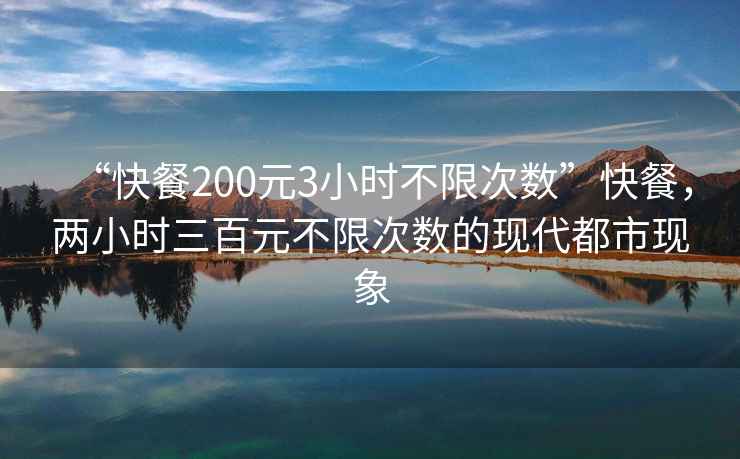 “快餐200元3小時不限次數(shù)”快餐，兩小時三百元不限次數(shù)的現(xiàn)代都市現(xiàn)象
