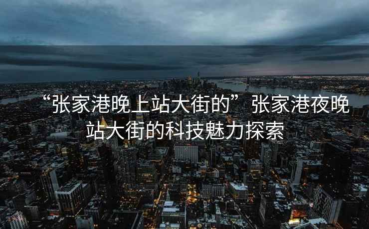 “張家港晚上站大街的”張家港夜晚站大街的科技魅力探索