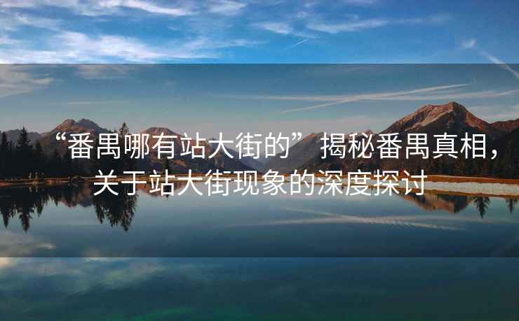 “番禺哪有站大街的”揭秘番禺真相，關于站大街現象的深度探討