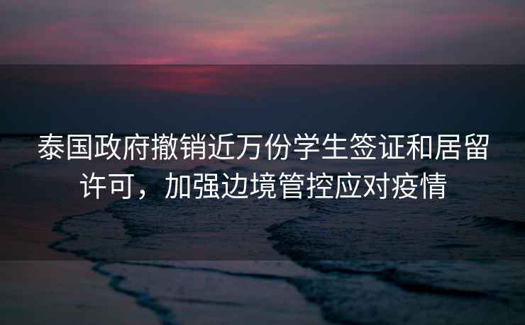 泰國政府撤銷近萬份學生簽證和居留許可，加強邊境管控應對疫情