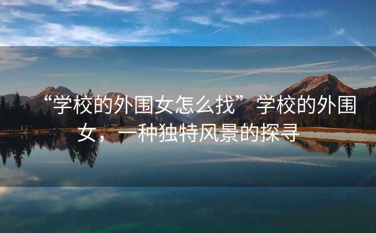“學校的外圍女怎么找”學校的外圍女，一種獨特風景的探尋