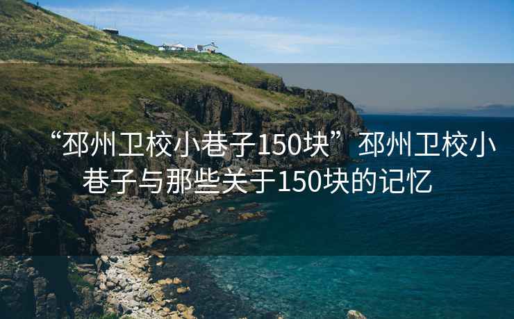 “邳州衛校小巷子150塊”邳州衛校小巷子與那些關于150塊的記憶