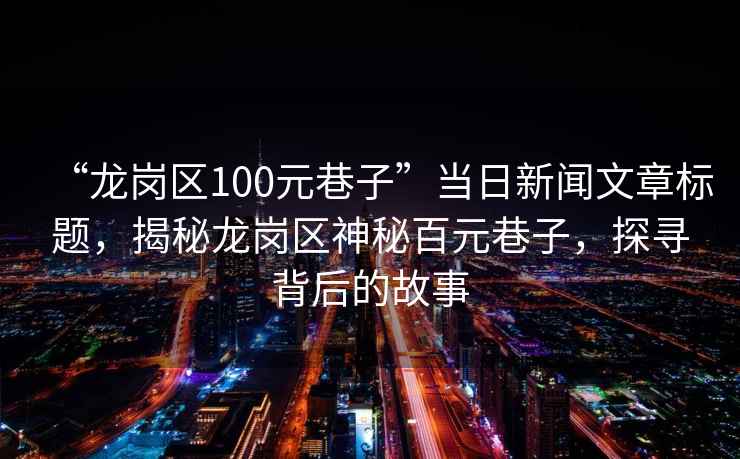 “龍崗區100元巷子”當日新聞文章標題，揭秘龍崗區神秘百元巷子，探尋背后的故事