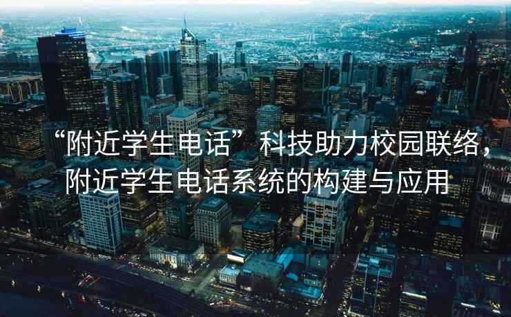 “附近學生電話”科技助力校園聯絡，附近學生電話系統的構建與應用
