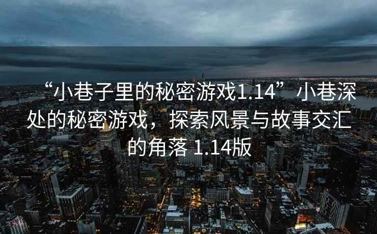 “小巷子里的秘密游戲1.14”小巷深處的秘密游戲，探索風景與故事交匯的角落 1.14版