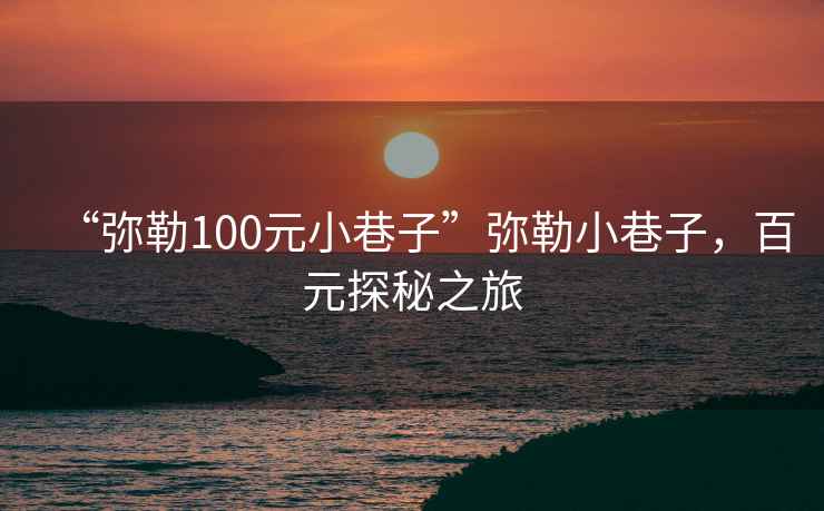 “彌勒100元小巷子”彌勒小巷子，百元探秘之旅