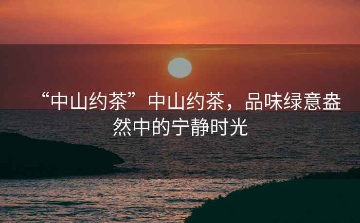 “中山約茶”中山約茶，品味綠意盎然中的寧靜時光