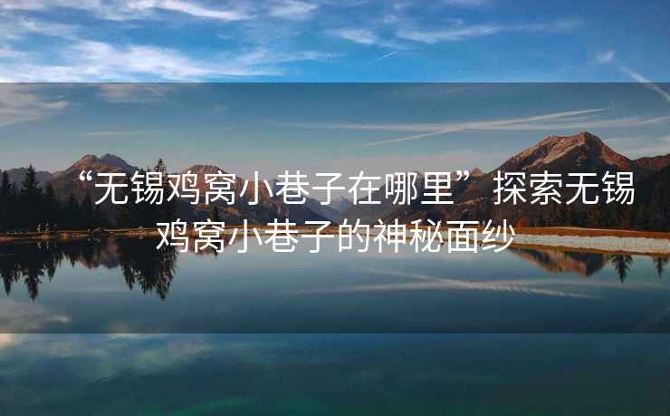 “無錫雞窩小巷子在哪里”探索無錫雞窩小巷子的神秘面紗